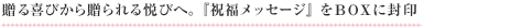 贈る喜びから贈られる悦びへ。『祝福メッセージ』をBOXに封印