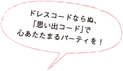 ドレスコードならぬ、「思い出コード」で心あたたまるパーティを！